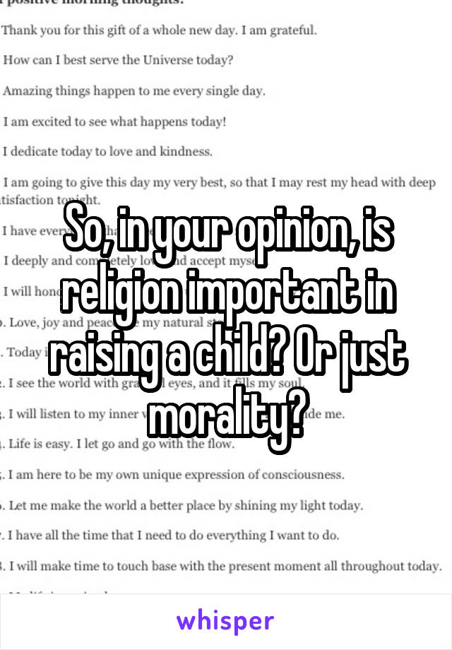 So, in your opinion, is religion important in raising a child? Or just morality?