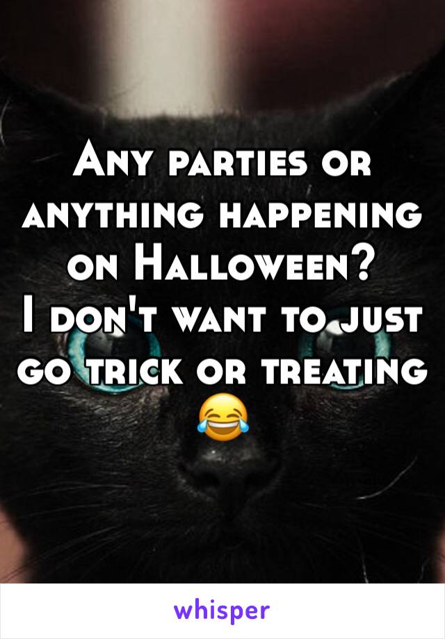 Any parties or anything happening on Halloween? 
I don't want to just go trick or treating 😂
