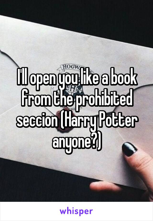 I'll open you like a book from the prohibited seccion (Harry Potter anyone?)