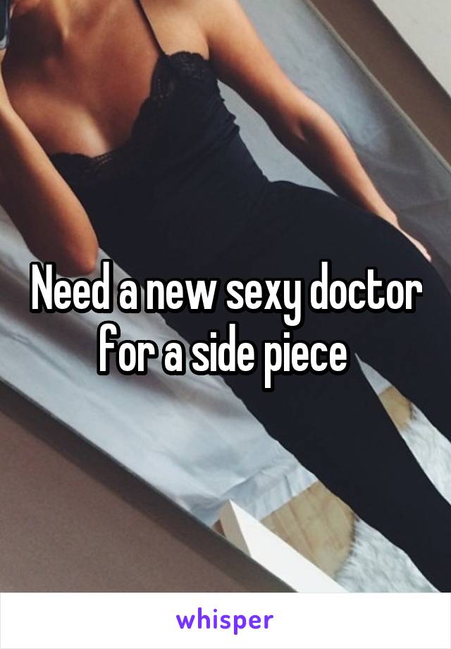 Need a new sexy doctor for a side piece 