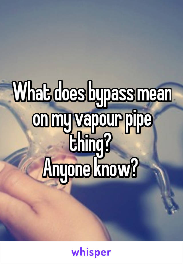 What does bypass mean on my vapour pipe thing? 
Anyone know? 