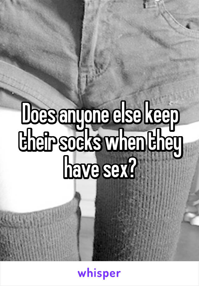 Does anyone else keep their socks when they have sex?