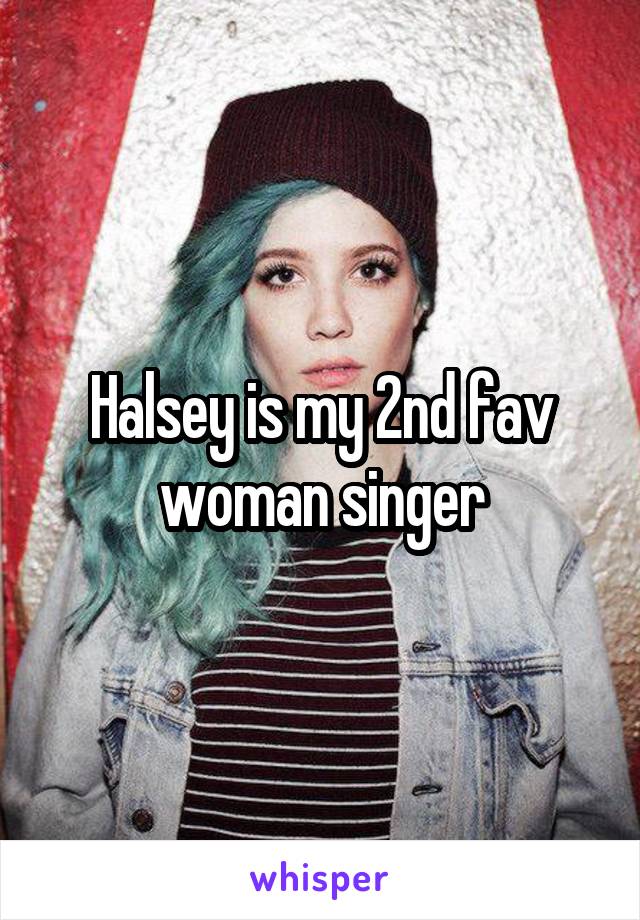 Halsey is my 2nd fav woman singer