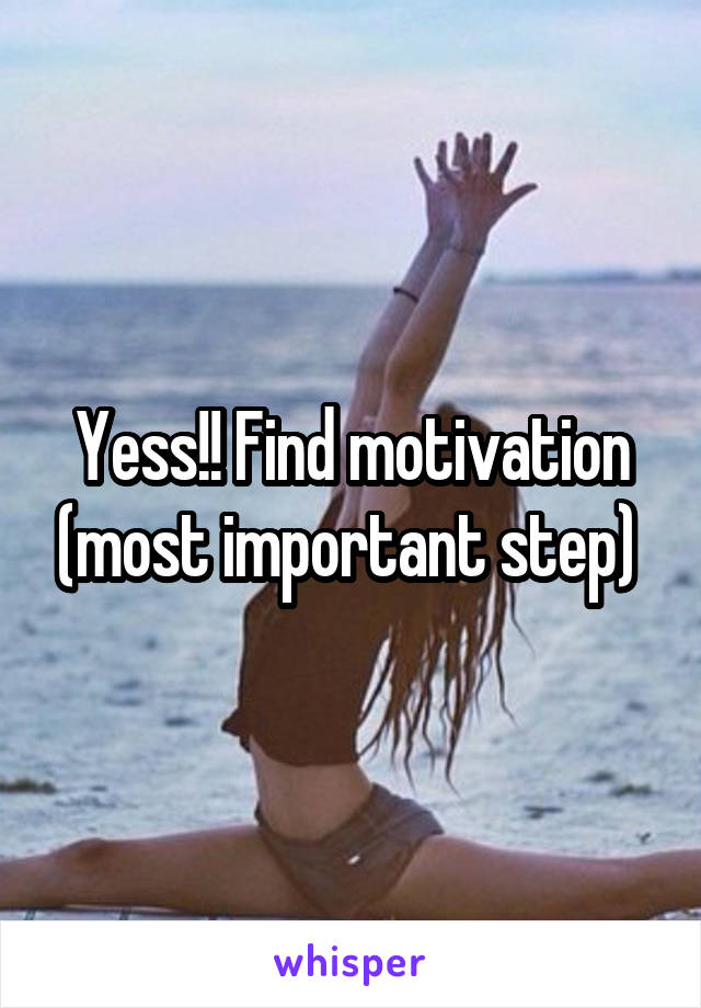 Yess!! Find motivation (most important step) 