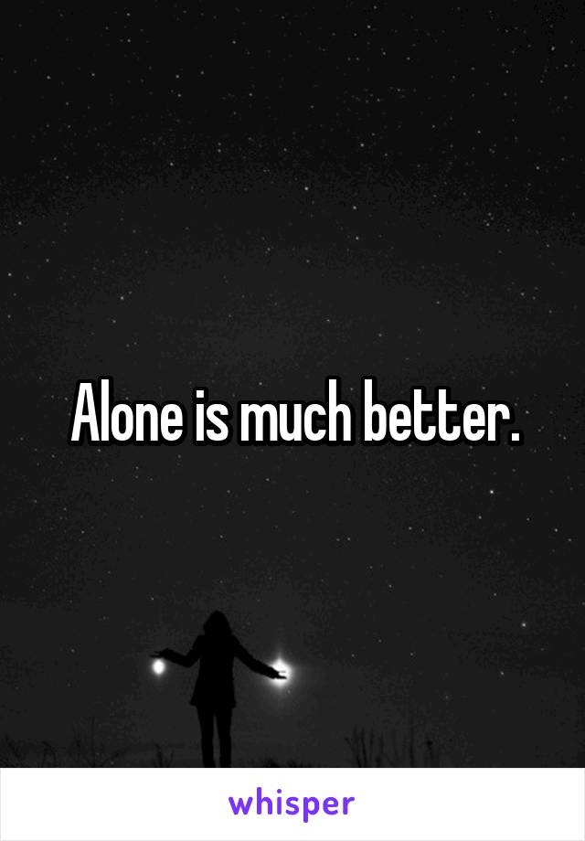 Alone is much better.