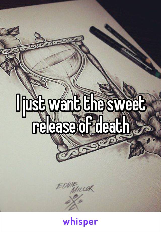 I just want the sweet release of death