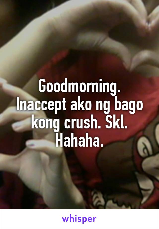 Goodmorning.
Inaccept ako ng bago kong crush. Skl. Hahaha.