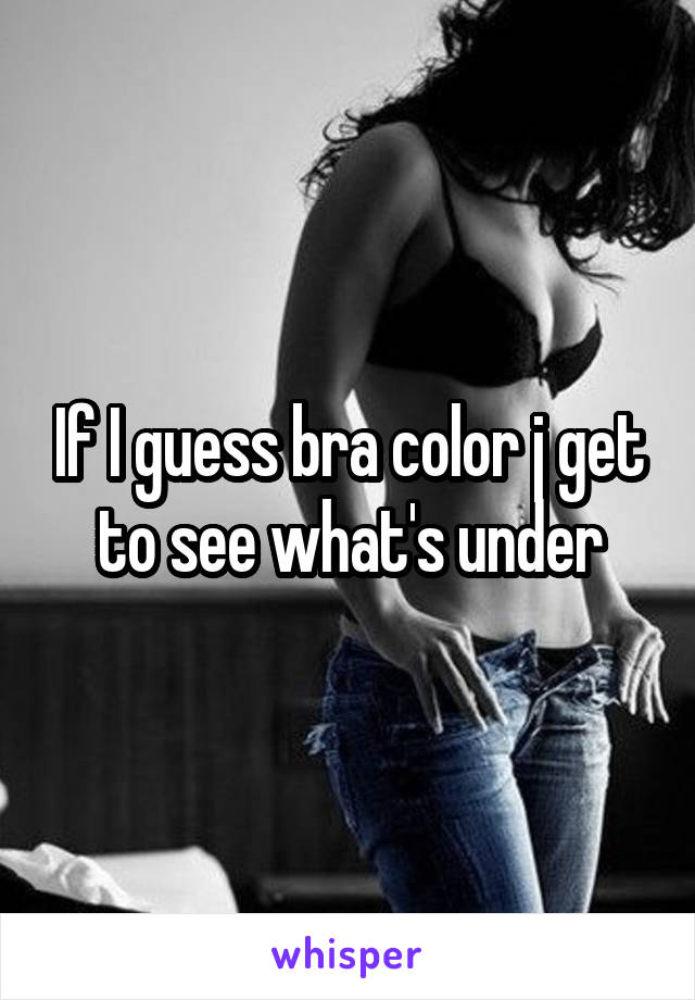 If I guess bra color j get to see what's under