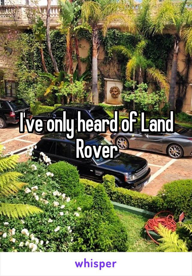 I've only heard of Land Rover