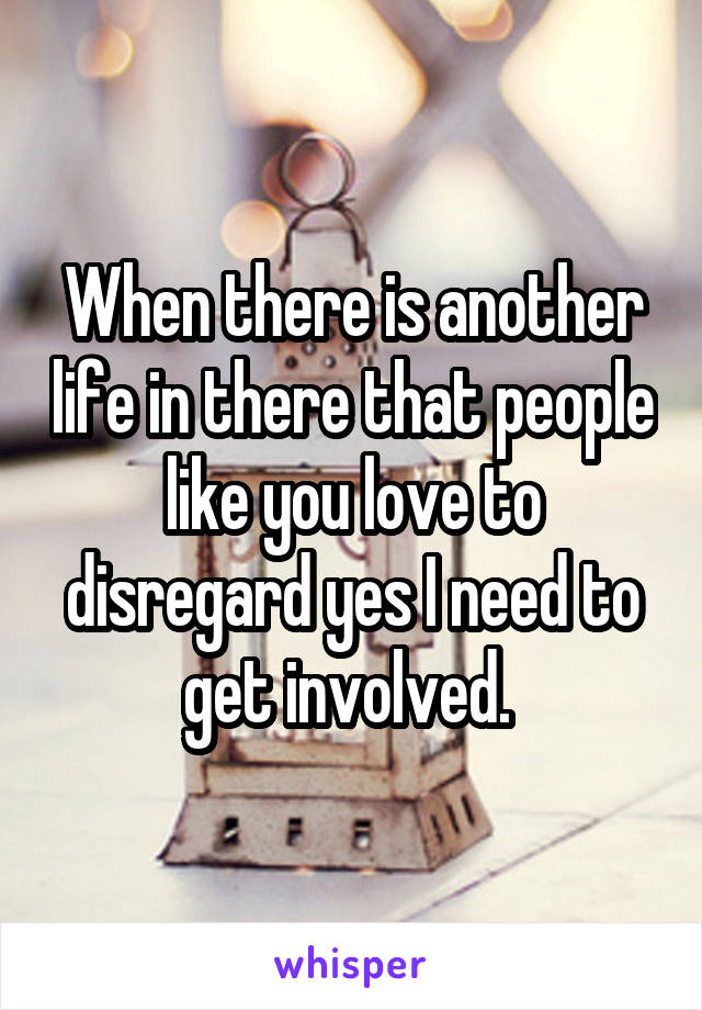 When there is another life in there that people like you love to disregard yes I need to get involved. 