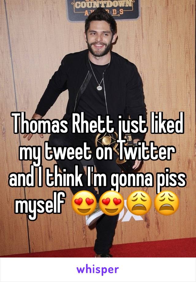 Thomas Rhett just liked my tweet on Twitter and I think I'm gonna piss myself 😍😍😩😩