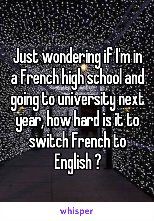 Just wondering if I'm in a French high school and going to university next year, how hard is it to switch French to English ?