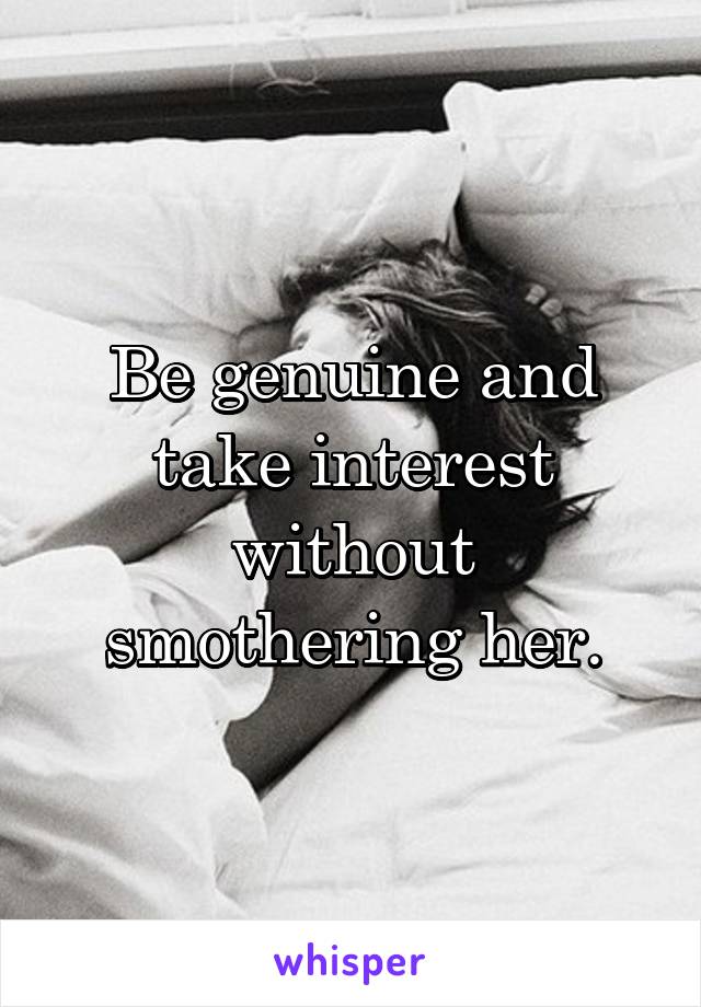 Be genuine and take interest without smothering her.