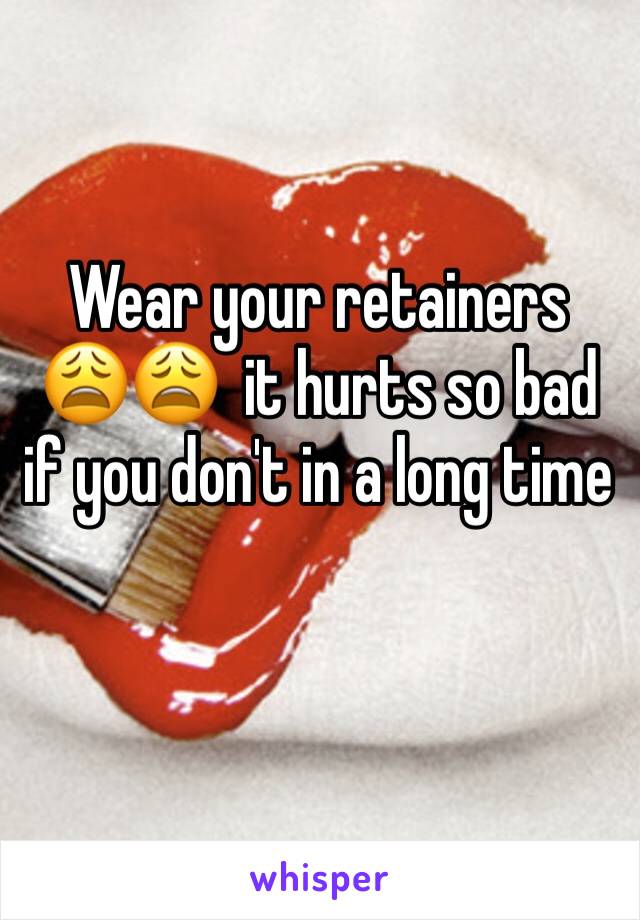Wear your retainers 😩😩  it hurts so bad if you don't in a long time 