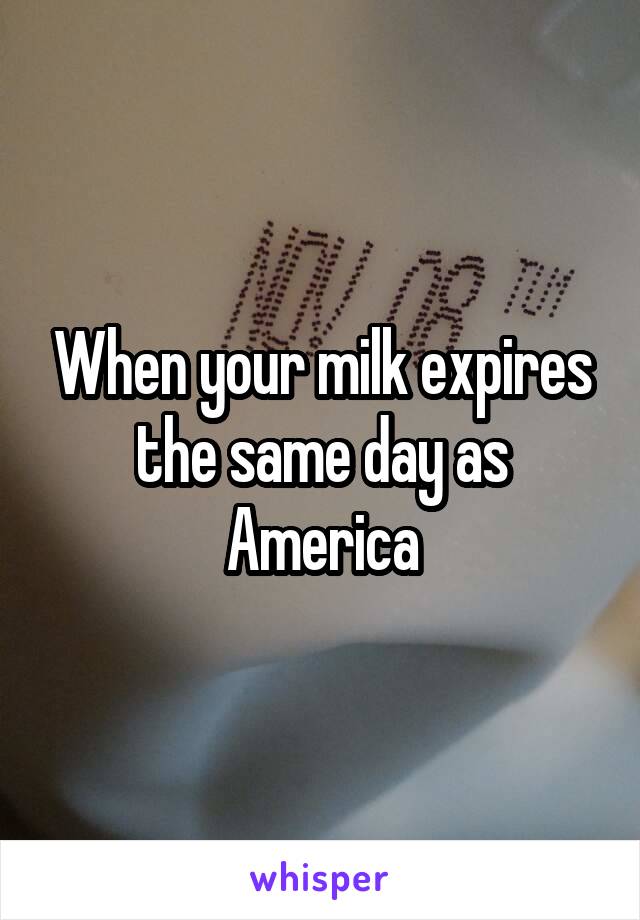 When your milk expires the same day as America