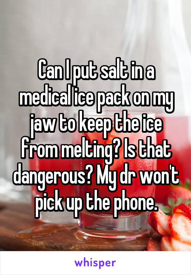 Can I put salt in a medical ice pack on my jaw to keep the ice from melting? Is that dangerous? My dr won't pick up the phone.