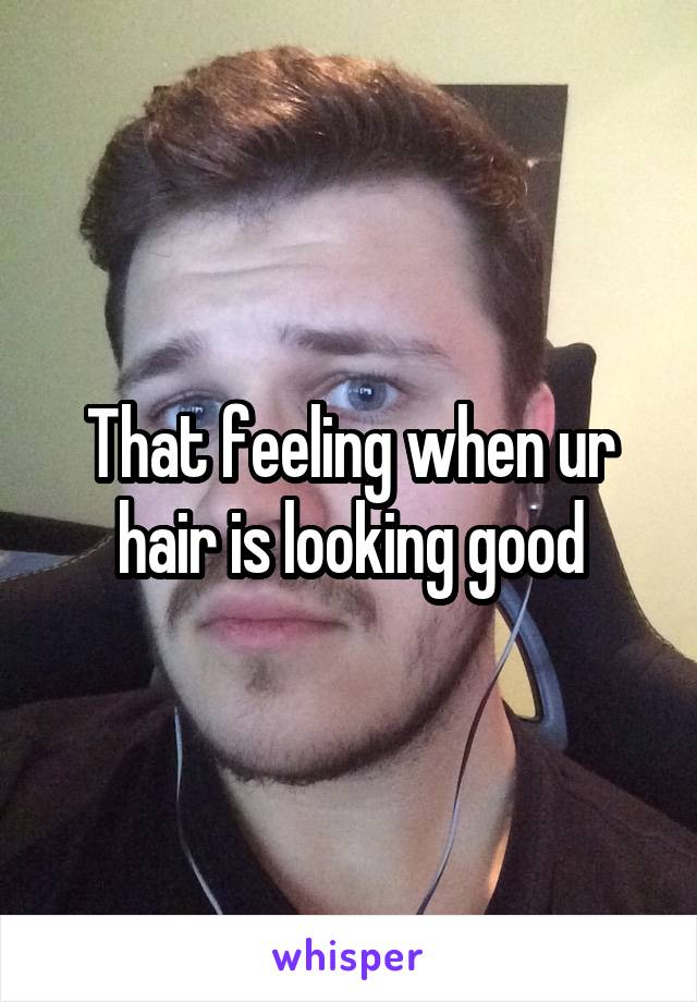 That feeling when ur hair is looking good
