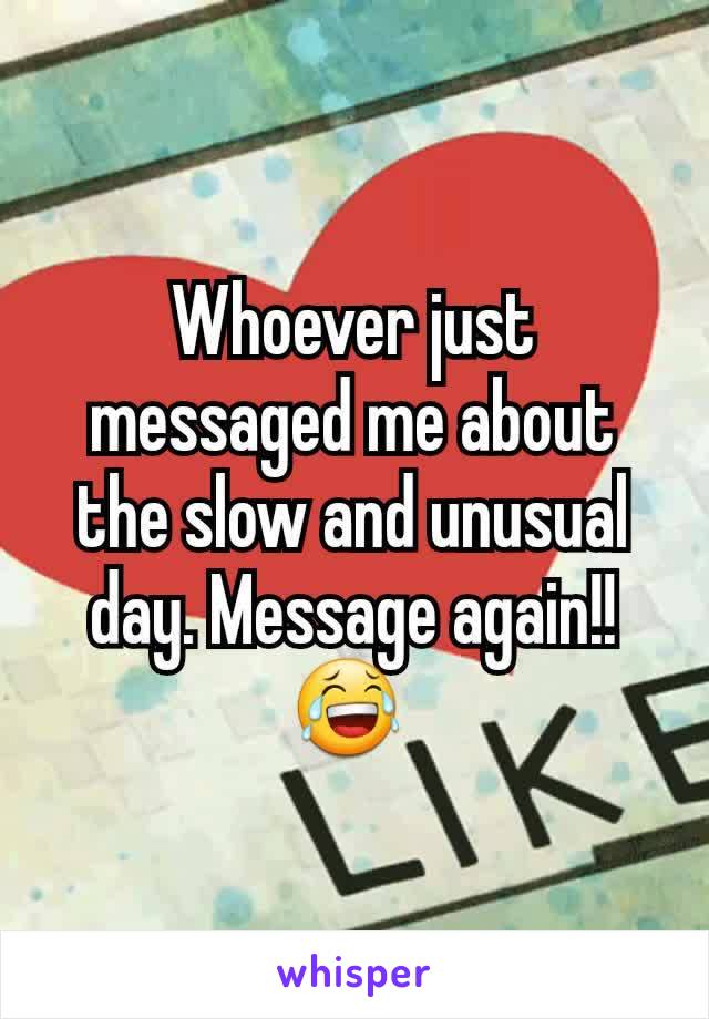 Whoever just messaged me about the slow and unusual day. Message again!! 😂 