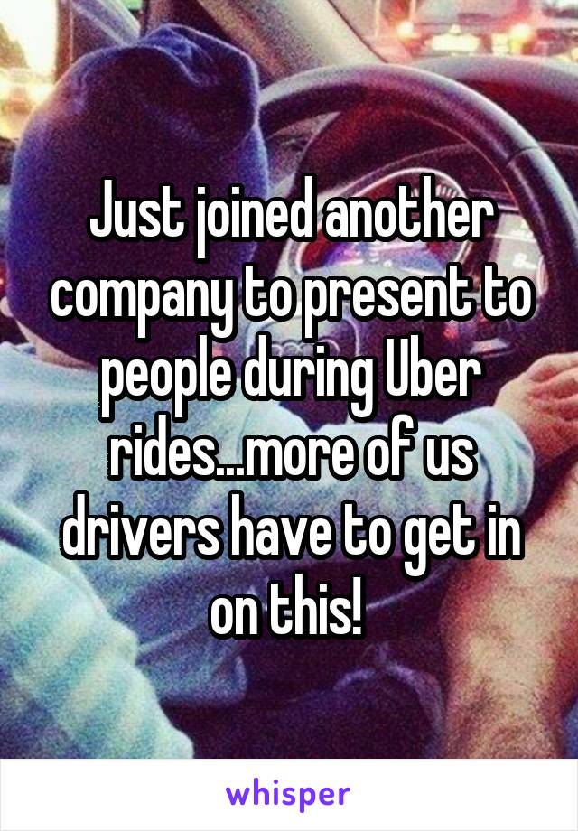Just joined another company to present to people during Uber rides...more of us drivers have to get in on this! 