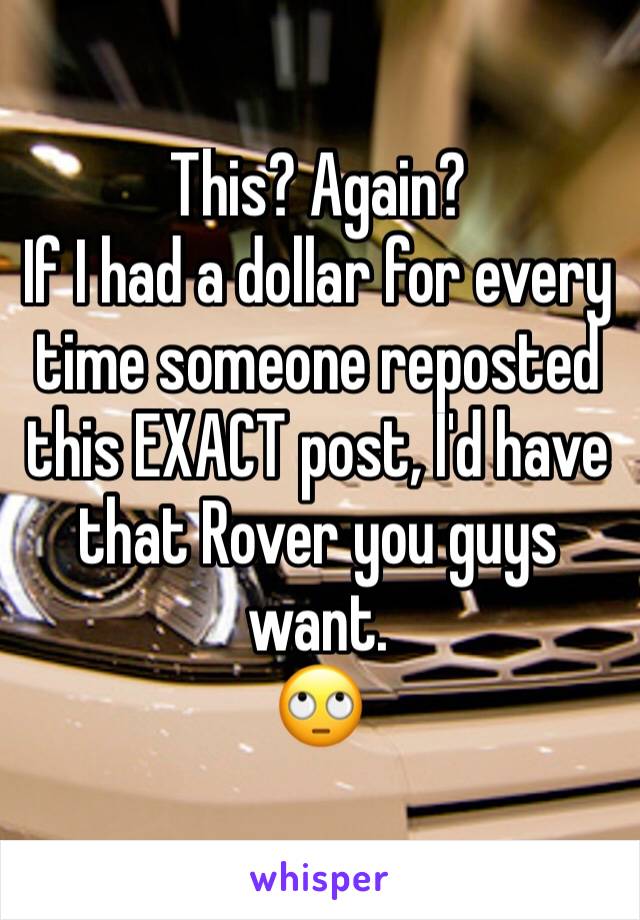 This? Again?
If I had a dollar for every time someone reposted this EXACT post, I'd have that Rover you guys want.
🙄