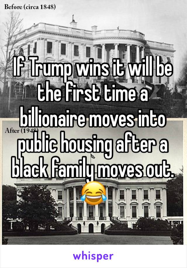 If Trump wins it will be the first time a billionaire moves into public housing after a black family moves out. 😂