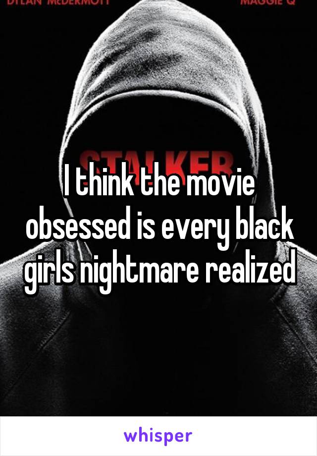 I think the movie obsessed is every black girls nightmare realized