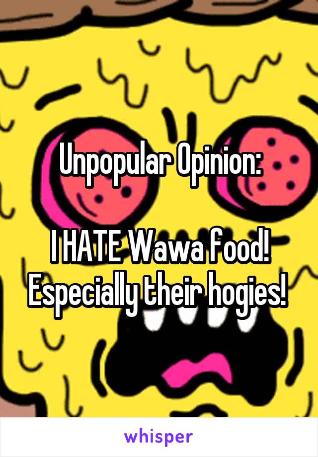 Unpopular Opinion:

I HATE Wawa food!
Especially their hogies! 