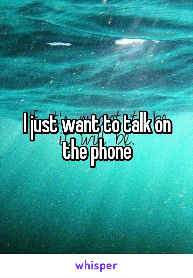 I just want to talk on the phone
