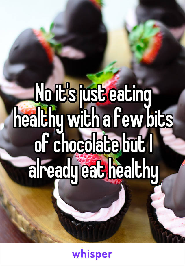 No it's just eating healthy with a few bits of chocolate but I already eat healthy