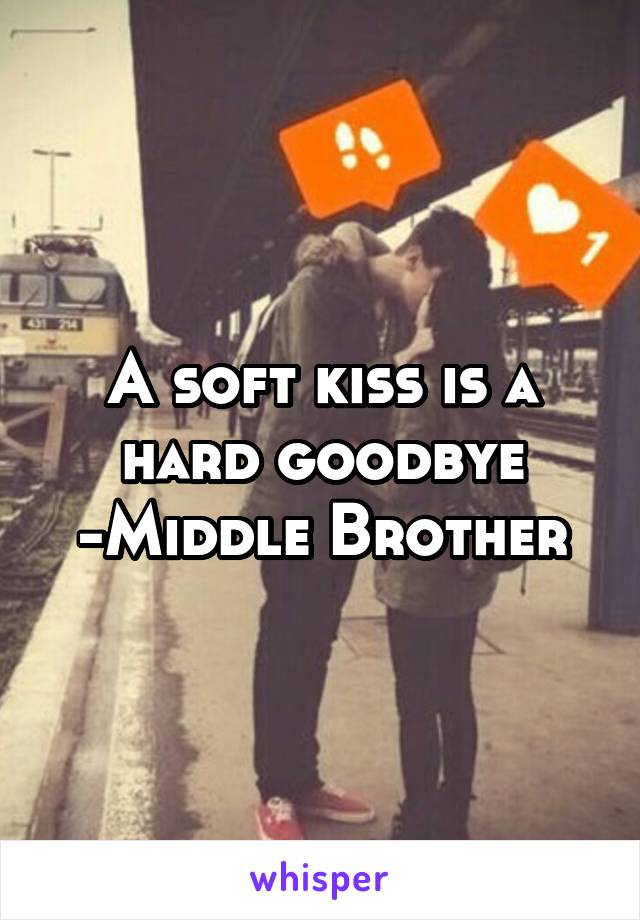 A soft kiss is a hard goodbye -Middle Brother