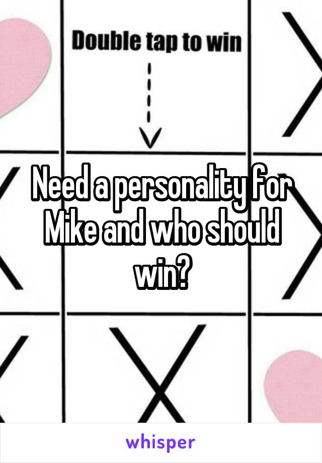 Need a personality for Mike and who should win?