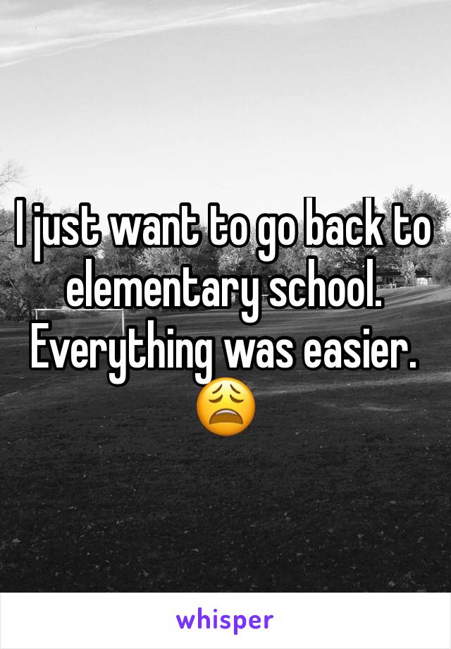 I just want to go back to elementary school.
Everything was easier.
😩