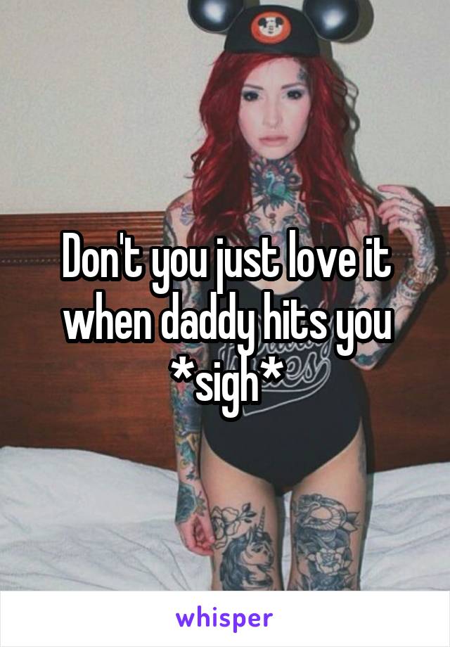 Don't you just love it when daddy hits you *sigh*