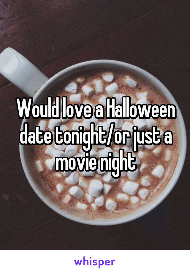 Would love a Halloween date tonight/or just a movie night