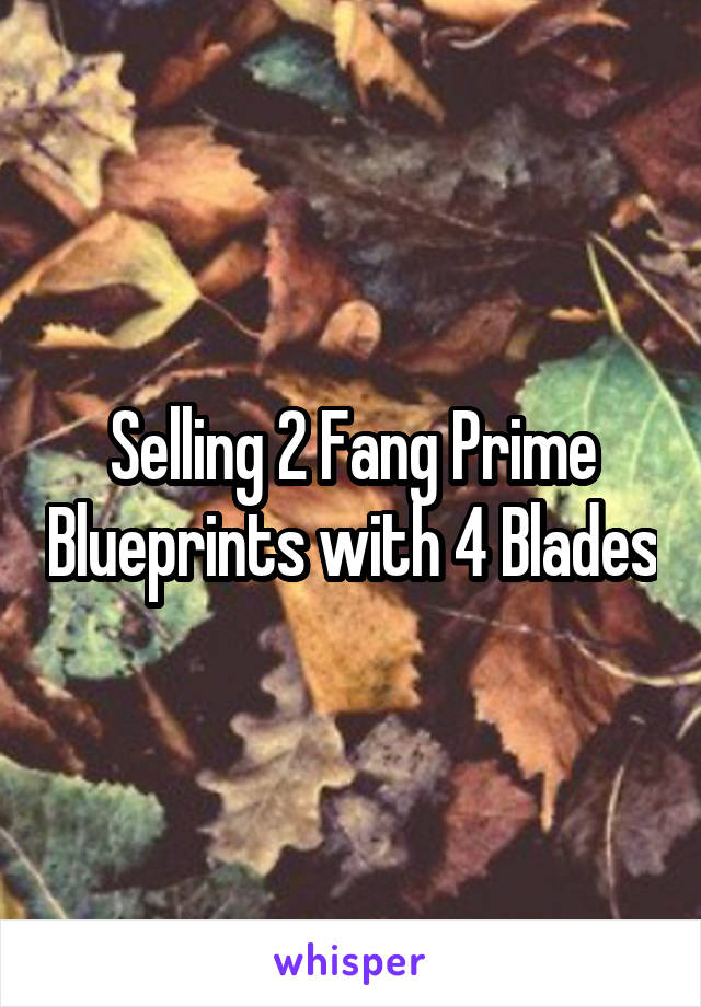 Selling 2 Fang Prime Blueprints with 4 Blades