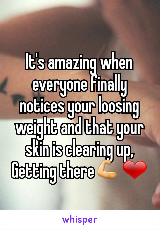 It's amazing when everyone finally notices your loosing weight and that your skin is clearing up, Getting there💪❤
