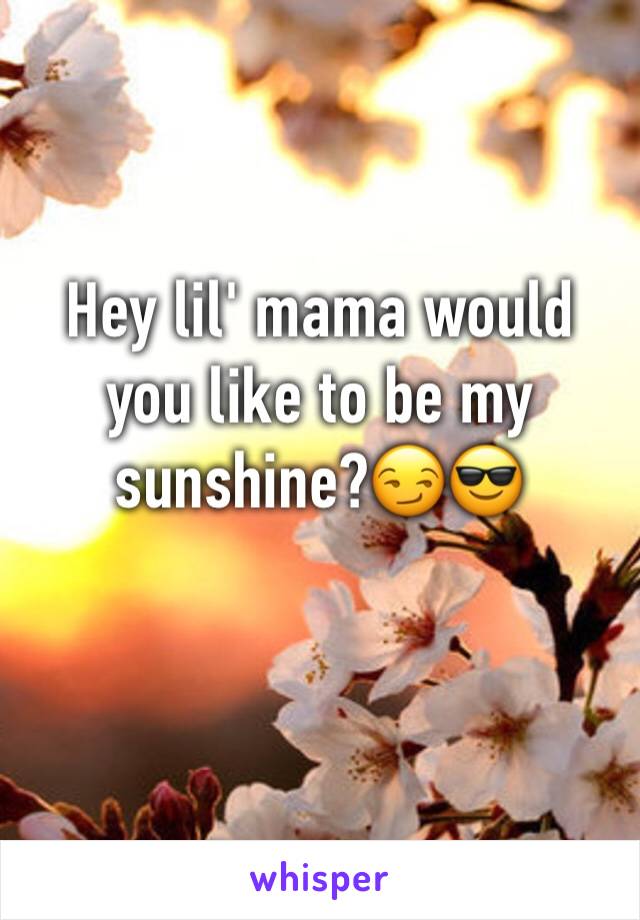 Hey lil' mama would you like to be my sunshine?😏😎
