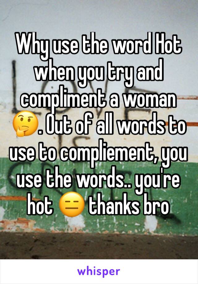 Why use the word Hot when you try and compliment a woman🤔. Out of all words to use to compliement, you use the words.. you're hot 😑 thanks bro 