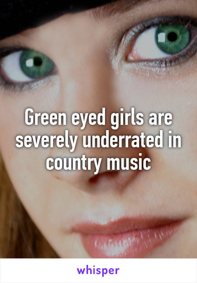 Green eyed girls are severely underrated in country music