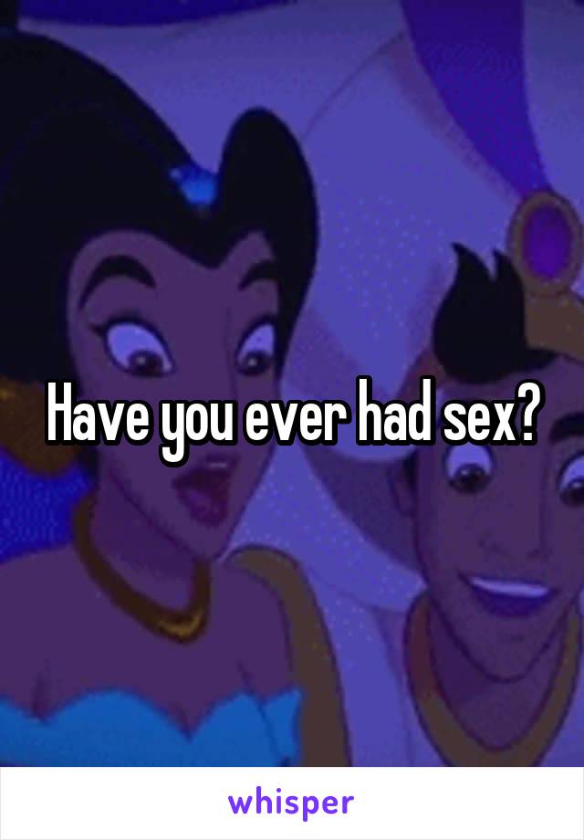 Have you ever had sex?