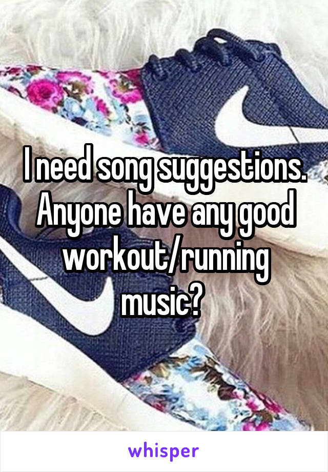 I need song suggestions. Anyone have any good workout/running music? 