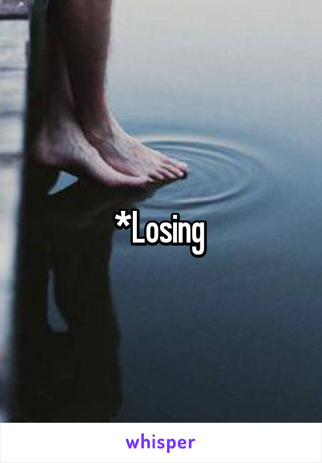 *Losing 