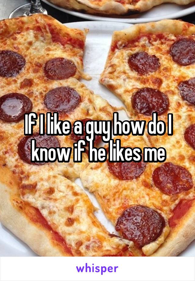 If I like a guy how do I know if he likes me