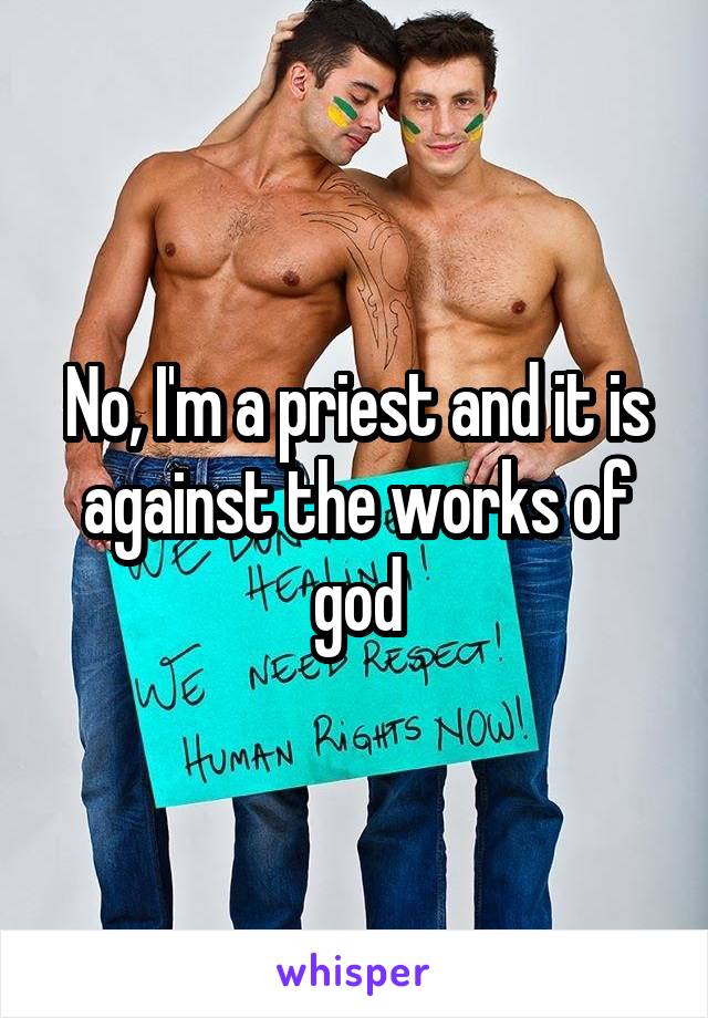 No, I'm a priest and it is against the works of god