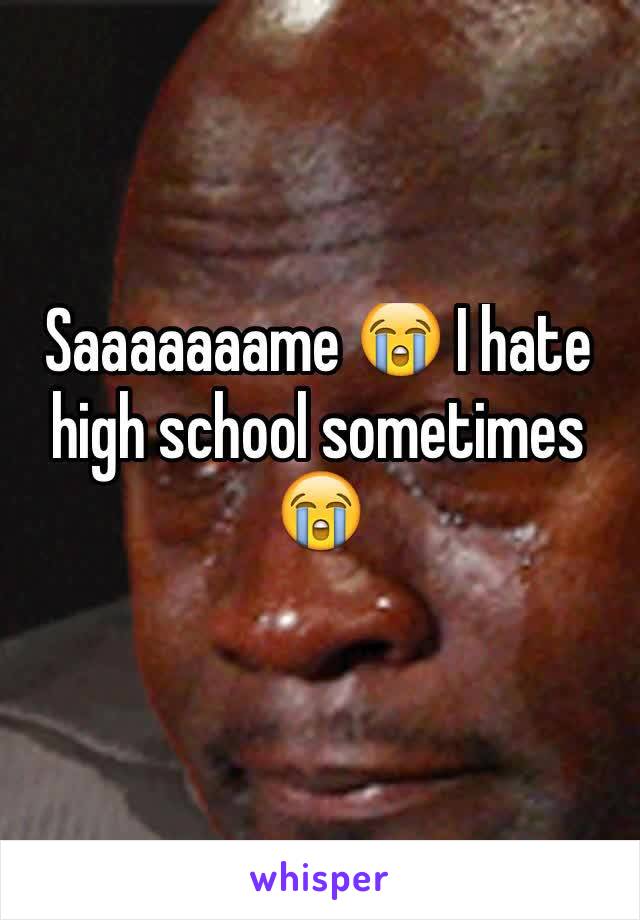 Saaaaaaame 😭 I hate high school sometimes 😭
