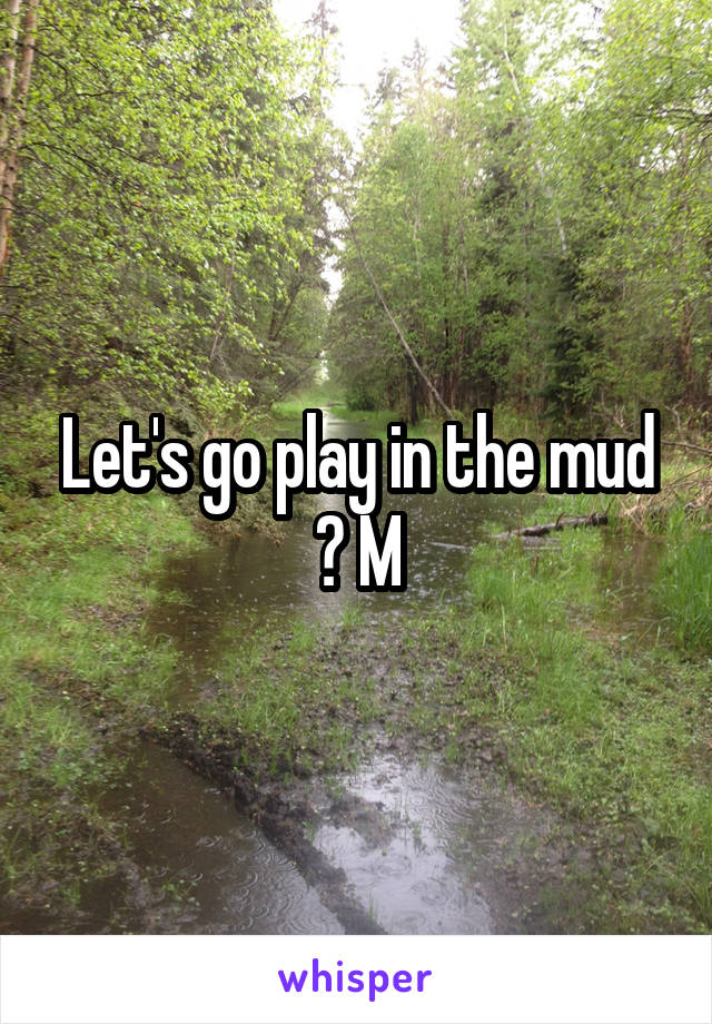 Let's go play in the mud ? M