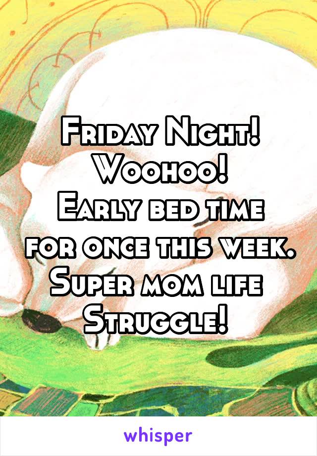 Friday Night!
Woohoo!
Early bed time for once this week.
Super mom life 
Struggle! 