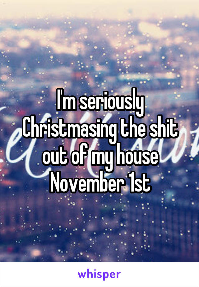 I'm seriously Christmasing the shit out of my house November 1st