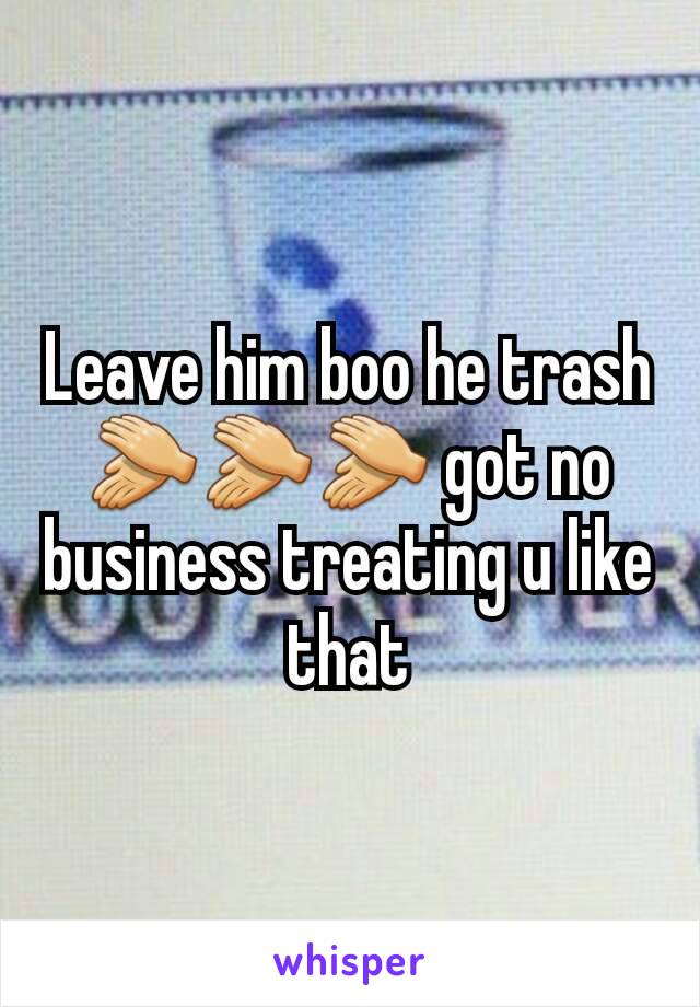 Leave him boo he trash 👏👏👏 got no business treating u like that