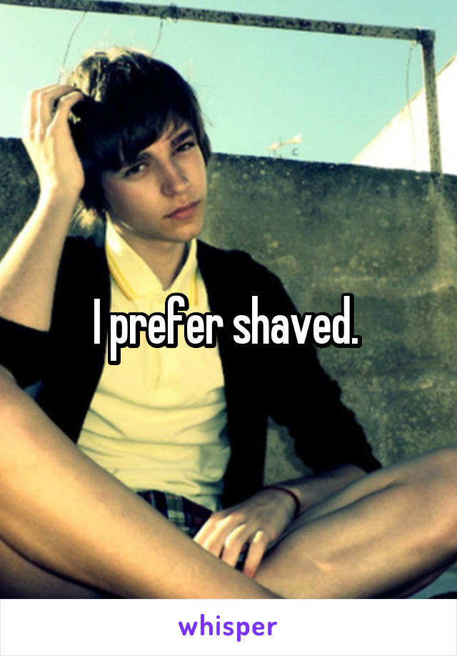 I prefer shaved. 